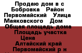 Продаю дом в с.Бобровка › Район ­ Первомайский › Улица ­ Маяковского › Дом ­ 61 › Общая площадь дома ­ 65 › Площадь участка ­ 25 › Цена ­ 1 850 000 - Алтайский край, Первомайский р-н Недвижимость » Дома, коттеджи, дачи продажа   . Алтайский край